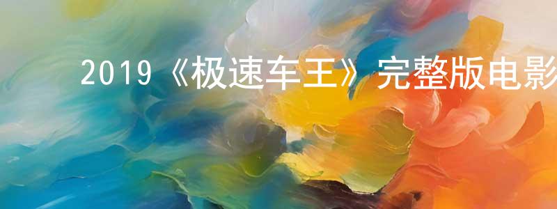 陈俊玉的动漫综艺大全,2019《极速车王》完整版电影/在线观看/百度云-美剧天堂
